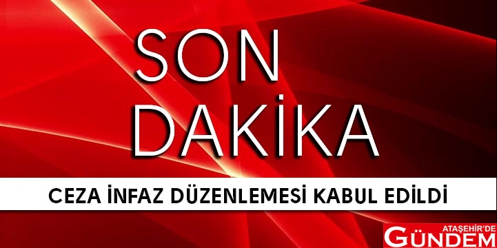 CEZA İNFAZDA FLAŞ GELİŞME CEZA İNFAZ DÜZENLEMESİ KABUL EDİLDİ